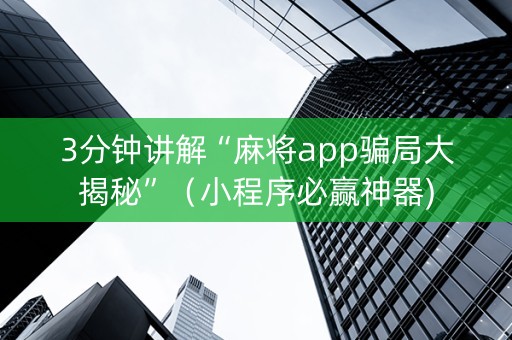 3分钟讲解“麻将app骗局大揭秘”（小程序必赢神器)