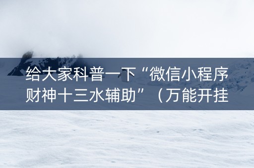 给大家科普一下“微信小程序财神十三水辅助”（万能开挂神器)