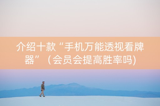 介绍十款“手机万能透视看牌器”（会员会提高胜率吗)
