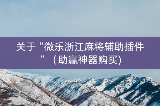 关于“微乐浙江麻将辅助插件”（助赢神器购买)