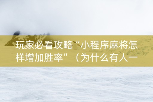 玩家必看攻略“小程序麻将怎样增加胜率”（为什么有人一直赢)