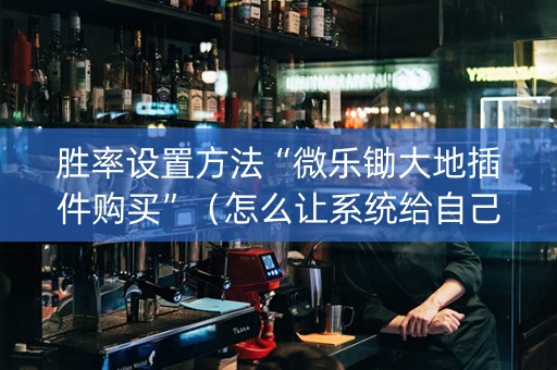 胜率设置方法“微乐锄大地插件购买”（怎么让系统给自己好牌)