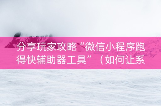 分享玩家攻略“微信小程序跑得快辅助器工具”（如何让系统发好牌)