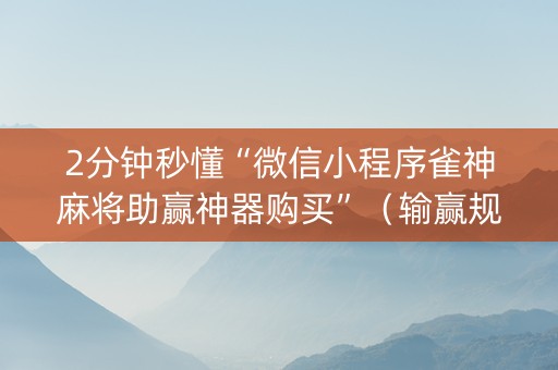 2分钟秒懂“微信小程序雀神麻将助赢神器购买”（输赢规律)