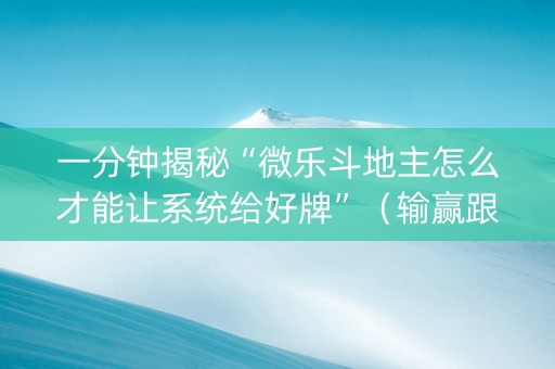 一分钟揭秘“微乐斗地主怎么才能让系统给好牌”（输赢跟id号有关系吗)