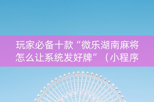 玩家必备十款“微乐湖南麻将怎么让系统发好牌”（小程序怎么才会赢)