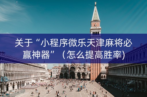 关于“小程序微乐天津麻将必赢神器”（怎么提高胜率)