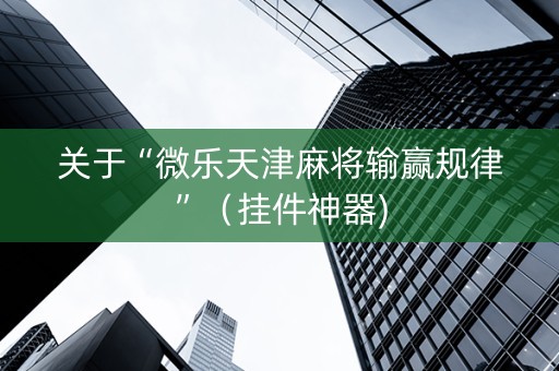 关于“微乐天津麻将输赢规律”（挂件神器)
