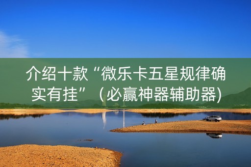 介绍十款“微乐卡五星规律确实有挂”（必赢神器辅助器)