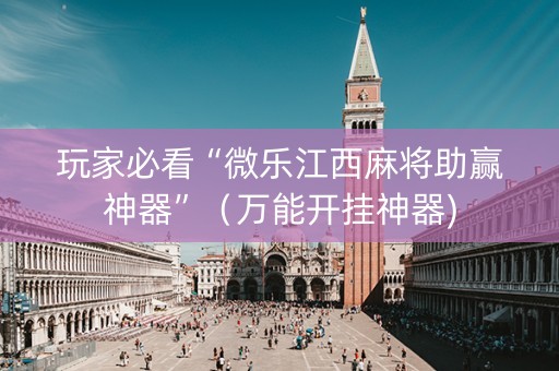 玩家必看“微乐江西麻将助赢神器”（万能开挂神器)