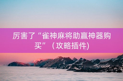 厉害了“雀神麻将助赢神器购买”（攻略插件)