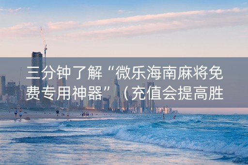 三分钟了解“微乐海南麻将免费专用神器”（充值会提高胜率么)