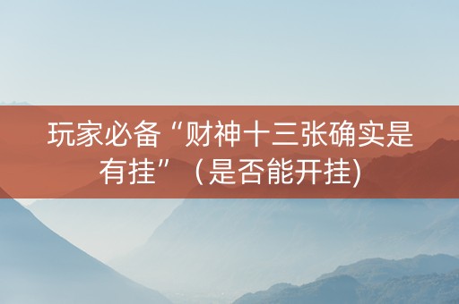 玩家必备“财神十三张确实是有挂”（是否能开挂)