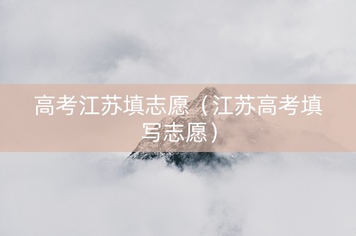 高考江苏填志愿（江苏高考填写志愿）