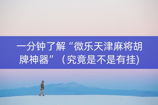 一分钟了解“微乐天津麻将胡牌神器”（究竟是不是有挂)