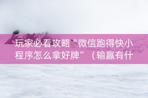 玩家必看攻略“微信跑得快小程序怎么拿好牌”（输赢有什么规律)