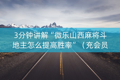 3分钟讲解“微乐山西麻将斗地主怎么提高胜率”（充会员胜率高)
