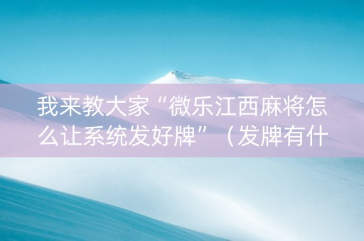 我来教大家“微乐江西麻将怎么让系统发好牌”（发牌有什么规律吗)