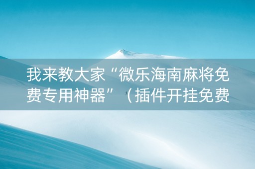 我来教大家“微乐海南麻将免费专用神器”（插件开挂免费AI)