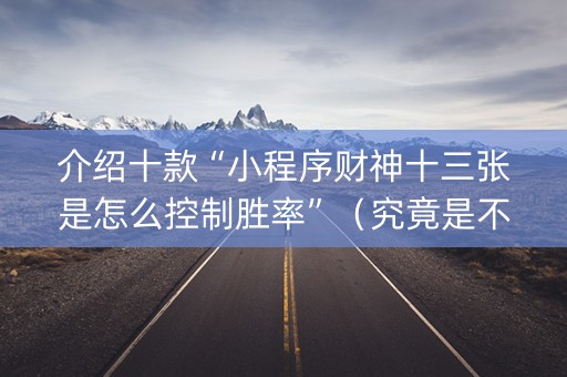 介绍十款“小程序财神十三张是怎么控制胜率”（究竟是不是有挂)