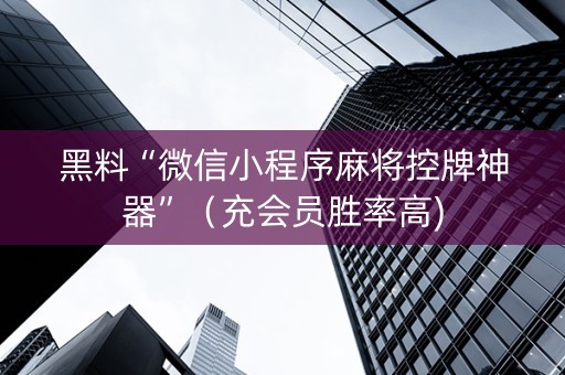 黑料“微信小程序麻将控牌神器”（充会员胜率高)
