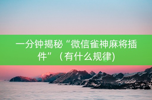一分钟揭秘“微信雀神麻将插件”（有什么规律)