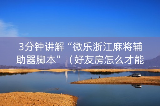 3分钟讲解“微乐浙江麻将辅助器脚本”（好友房怎么才能赢)
