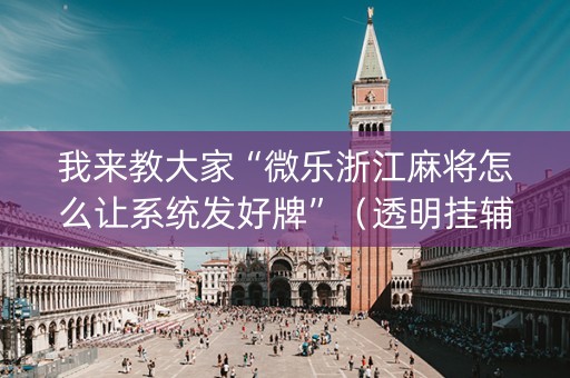 我来教大家“微乐浙江麻将怎么让系统发好牌”（透明挂辅助器)