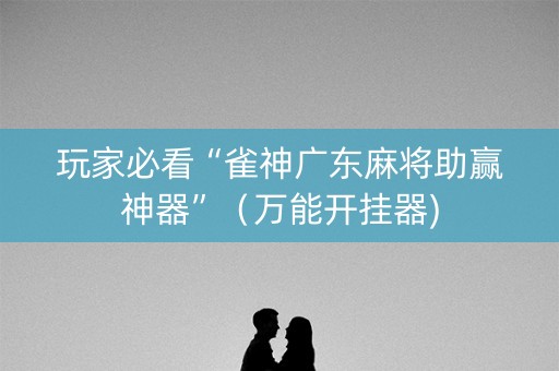 玩家必看“雀神广东麻将助赢神器”（万能开挂器)