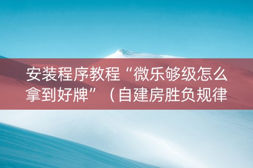安装程序教程“微乐够级怎么拿到好牌”（自建房胜负规律)