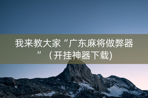 我来教大家“广东麻将做弊器”（开挂神器下载)