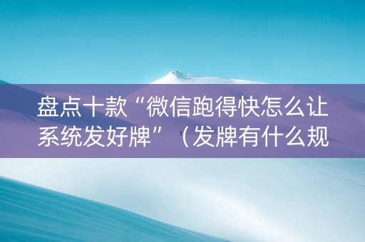 盘点十款“微信跑得快怎么让系统发好牌”（发牌有什么规律吗)