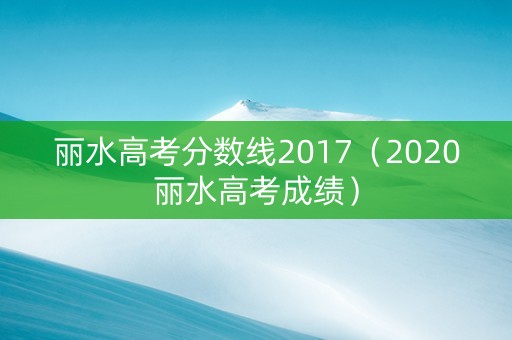 丽水高考分数线2017（2020丽水高考成绩）