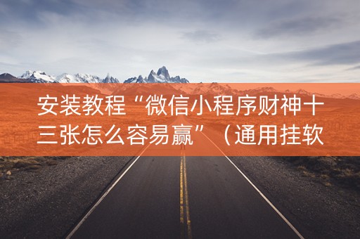 安装教程“微信小程序财神十三张怎么容易赢”（通用挂软件多少钱)