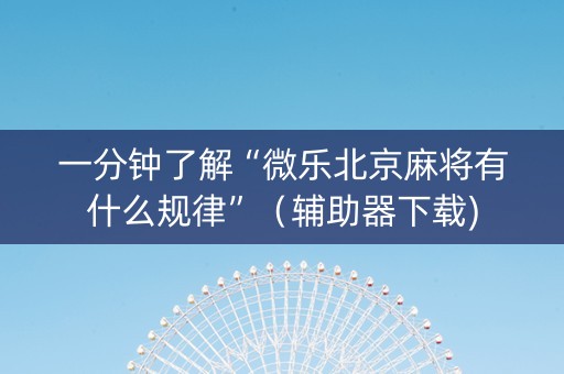 一分钟了解“微乐北京麻将有什么规律”（辅助器下载)