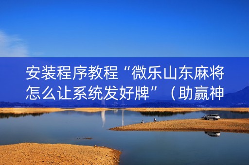 安装程序教程“微乐山东麻将怎么让系统发好牌”（助赢神器)