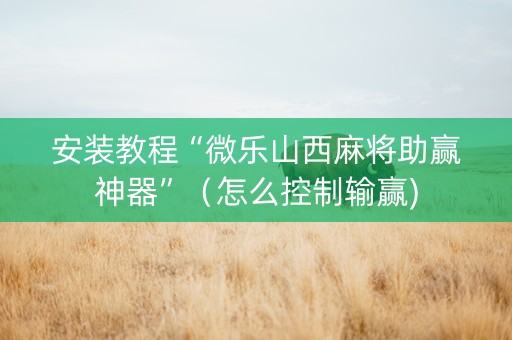 安装教程“微乐山西麻将助赢神器”（怎么控制输赢)