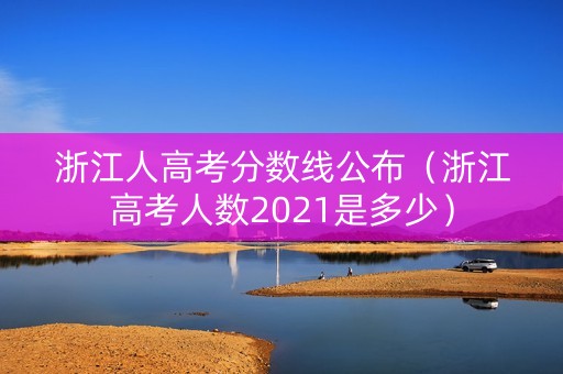 浙江人高考分数线公布（浙江高考人数2021是多少）
