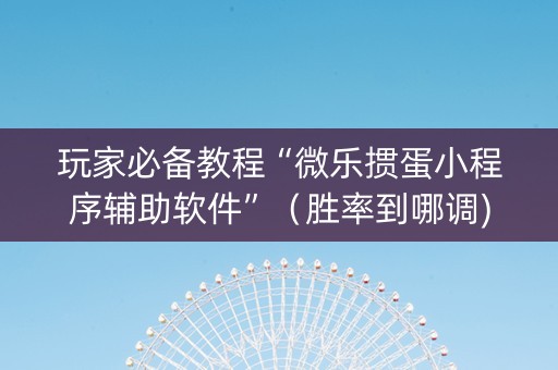 玩家必备教程“微乐掼蛋小程序辅助软件”（胜率到哪调)