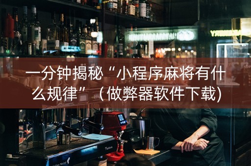 一分钟揭秘“小程序麻将有什么规律”（做弊器软件下载)