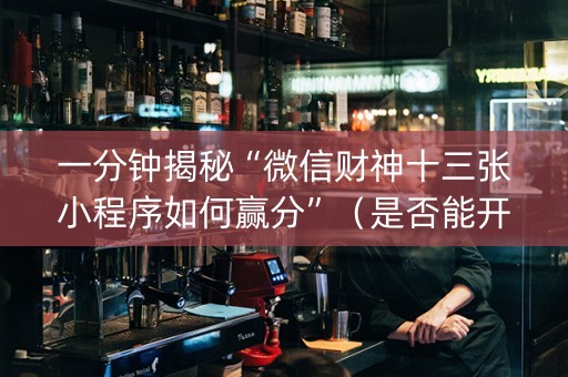 一分钟揭秘“微信财神十三张小程序如何赢分”（是否能开挂)