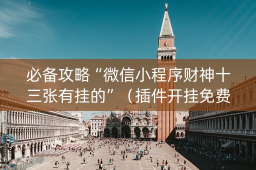 必备攻略“微信小程序财神十三张有挂的”（插件开挂免费AI)