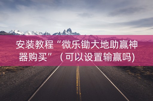 安装教程“微乐锄大地助赢神器购买”（可以设置输赢吗)