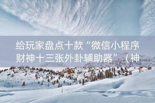 给玩家盘点十款“微信小程序财神十三张外卦辅助器”（神器通用版)