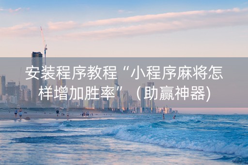 安装程序教程“小程序麻将怎样增加胜率”（助赢神器)