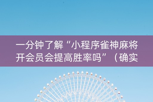 一分钟了解“小程序雀神麻将开会员会提高胜率吗”（确实有插件吗)