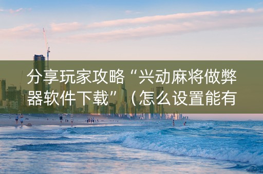 分享玩家攻略“兴动麻将做弊器软件下载”（怎么设置能有好牌)