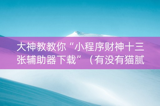 大神教教你“小程序财神十三张辅助器下载”（有没有猫腻)