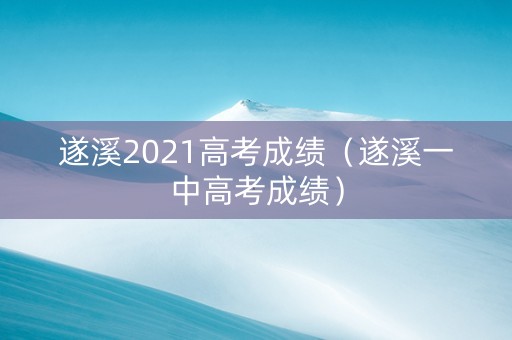 遂溪2021高考成绩（遂溪一中高考成绩）
