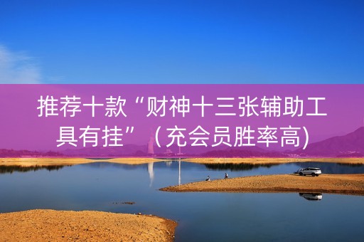 推荐十款“财神十三张辅助工具有挂”（充会员胜率高)